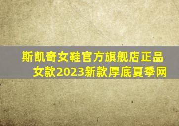 斯凯奇女鞋官方旗舰店正品女款2023新款厚底夏季网
