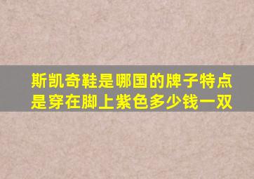 斯凯奇鞋是哪国的牌子特点是穿在脚上紫色多少钱一双