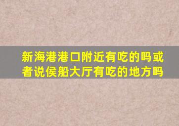 新海港港口附近有吃的吗或者说侯船大厅有吃的地方吗