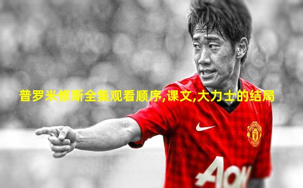 普罗米修斯全集观看顺序,课文,大力士的结局