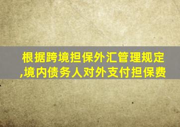 根据跨境担保外汇管理规定,境内债务人对外支付担保费