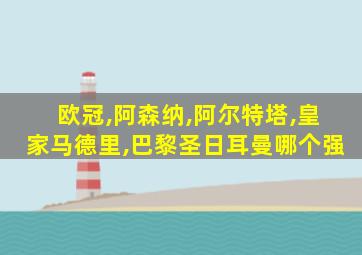 欧冠,阿森纳,阿尔特塔,皇家马德里,巴黎圣日耳曼哪个强