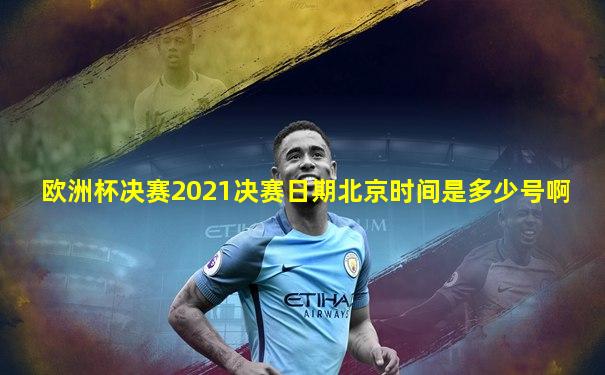 欧洲杯决赛2021决赛日期北京时间是多少号啊