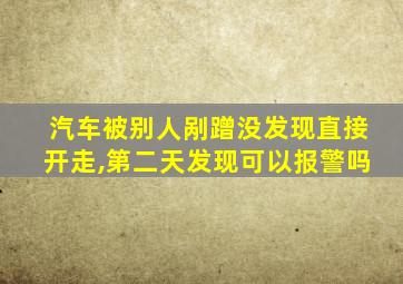 汽车被别人剐蹭没发现直接开走,第二天发现可以报警吗