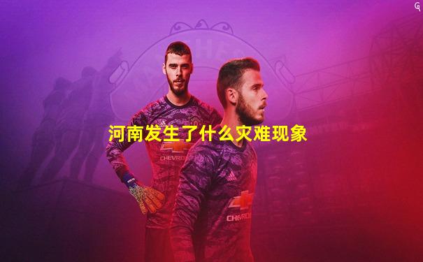 河南发生了什么灾难现象
