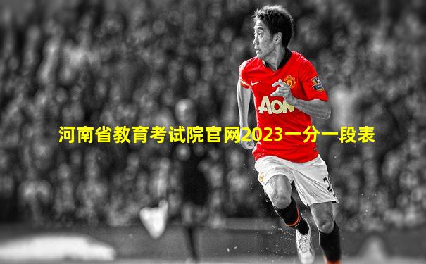 河南省教育考试院官网2023一分一段表