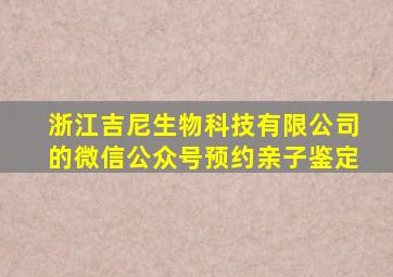 浙江吉尼生物科技有限公司的微信公众号预约亲子鉴定