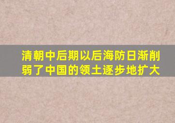 清朝中后期以后海防日渐削弱了中国的领土逐步地扩大