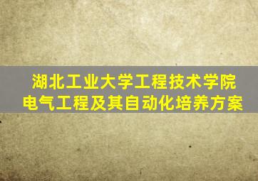 湖北工业大学工程技术学院电气工程及其自动化培养方案