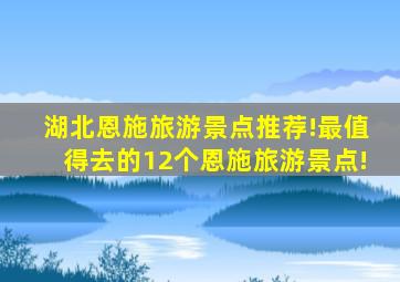 湖北恩施旅游景点推荐!最值得去的12个恩施旅游景点!