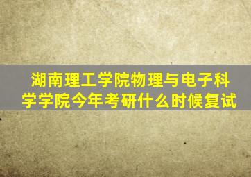 湖南理工学院物理与电子科学学院今年考研什么时候复试