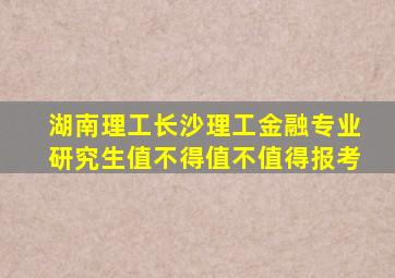 湖南理工长沙理工金融专业研究生值不得值不值得报考