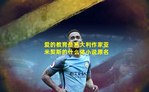 爱的教育是意大利作家亚米契斯的什么体小说原名