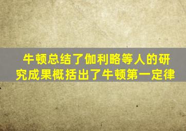 牛顿总结了伽利略等人的研究成果概括出了牛顿第一定律