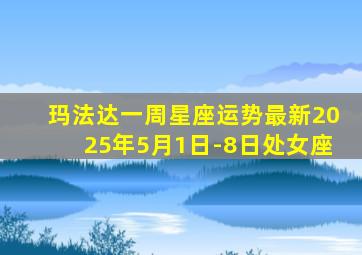 玛法达一周星座运势最新2025年5月1日-8日处女座