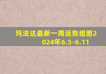 玛法达最新一周运势组图2024年6.5-6.11