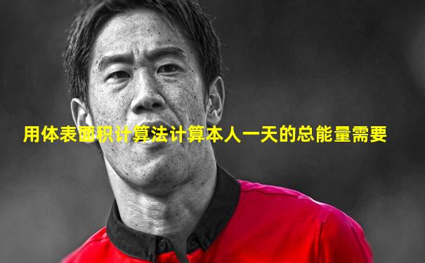 用体表面积计算法计算本人一天的总能量需要