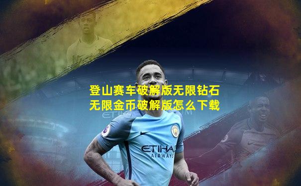 登山赛车破解版无限钻石无限金币破解版怎么下载