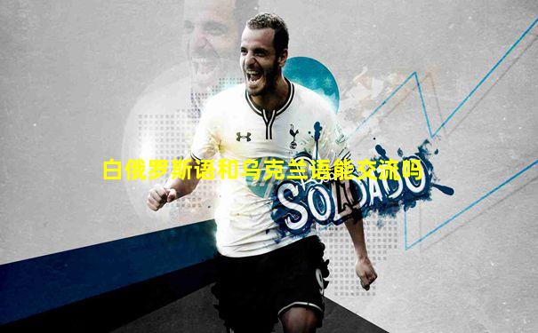 白俄罗斯语和乌克兰语能交流吗