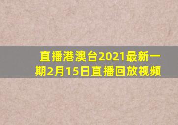 直播港澳台2021最新一期2月15日直播回放视频