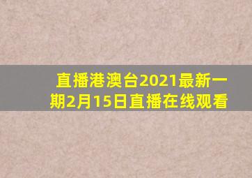直播港澳台2021最新一期2月15日直播在线观看