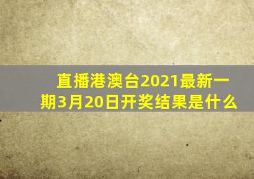 直播港澳台2021最新一期3月20日开奖结果是什么