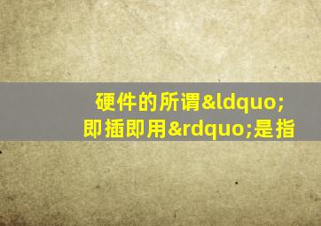 硬件的所谓“即插即用”是指