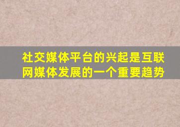 社交媒体平台的兴起是互联网媒体发展的一个重要趋势