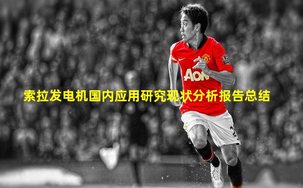 索拉发电机国内应用研究现状分析报告总结