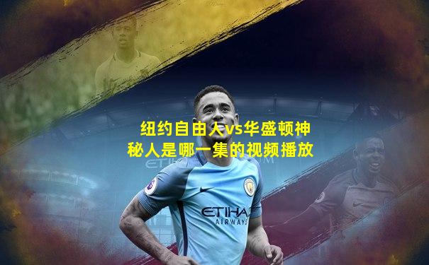 纽约自由人vs华盛顿神秘人是哪一集的视频播放