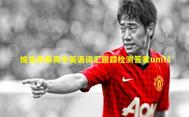 维克多新高中英语词汇跟踪检测答案unit1