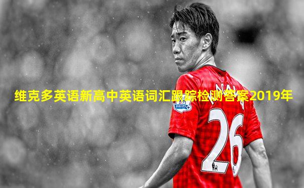 维克多英语新高中英语词汇跟踪检测答案2019年