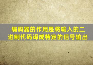 编码器的作用是将输入的二进制代码译成特定的信号输出