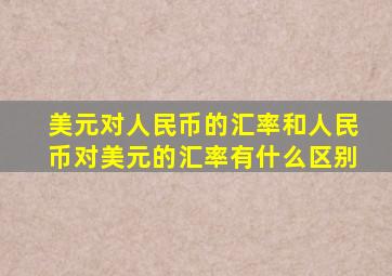 美元对人民币的汇率和人民币对美元的汇率有什么区别