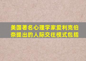 美国著名心理学家爱利克伯奈提出的人际交往模式包括