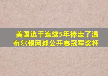 美国选手连续5年捧走了温布尔顿网球公开赛冠军奖杯