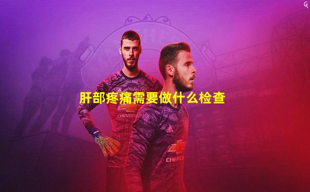 肝部疼痛需要做什么检查