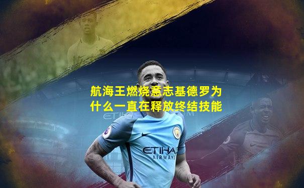 航海王燃烧意志基德罗为什么一直在释放终结技能