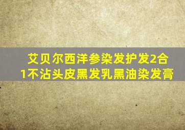 艾贝尔西洋参染发护发2合1不沾头皮黑发乳黑油染发膏