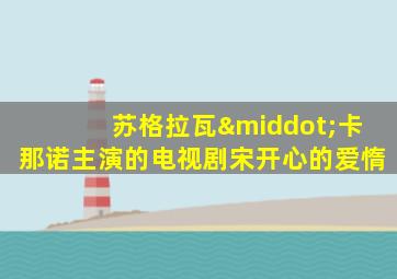 苏格拉瓦·卡那诺主演的电视剧宋开心的爱惰