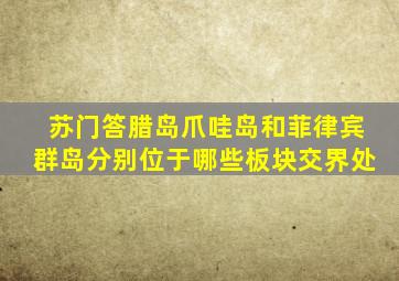 苏门答腊岛爪哇岛和菲律宾群岛分别位于哪些板块交界处