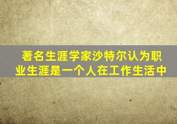 著名生涯学家沙特尔认为职业生涯是一个人在工作生活中