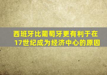 西班牙比葡萄牙更有利于在17世纪成为经济中心的原因