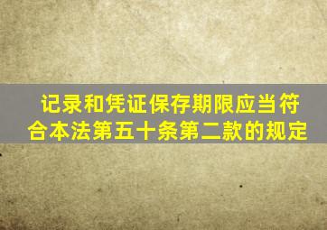 记录和凭证保存期限应当符合本法第五十条第二款的规定