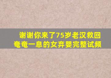 谢谢你来了75岁老汉救回奄奄一息的女弃婴完整试频
