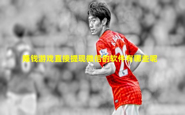 赚钱游戏直接提现微信的软件有哪些呢