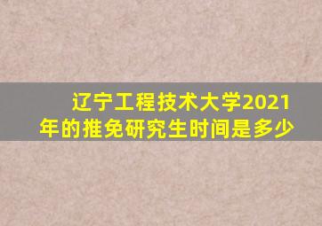 辽宁工程技术大学2021年的推免研究生时间是多少