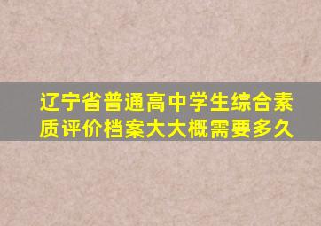 辽宁省普通高中学生综合素质评价档案大大概需要多久