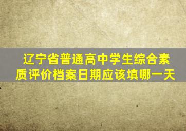 辽宁省普通高中学生综合素质评价档案日期应该填哪一天