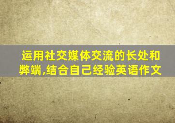 运用社交媒体交流的长处和弊端,结合自己经验英语作文
